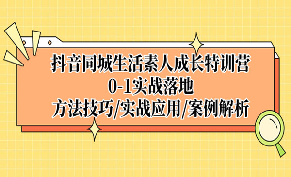 《抖音同城生活素人成长特训营》0-1实战落地，方法技巧+实战应用+案例解析采金-财源-网创-创业项目-兼职-赚钱-个人创业-中创网-福缘网-冒泡网采金cai.gold