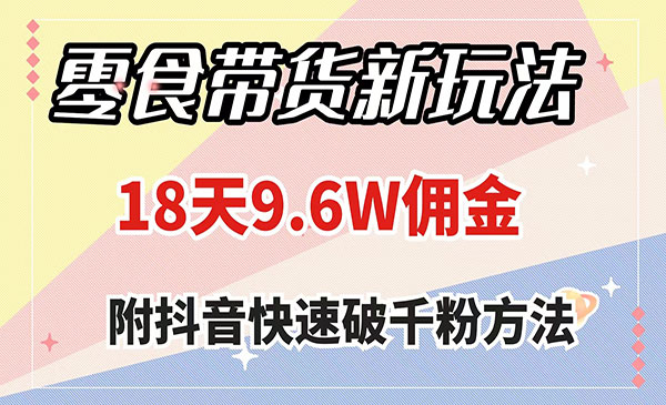 《零食带货新玩法》18天9.6w佣金，几分钟一个作品采金-游戏-网盘-资源采金cai.gold
