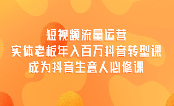 短视频流量运营，实体老板年入百万-抖音转型课，成为抖音生意人的必修课采金-财源-网创-创业项目-兼职-赚钱-个人创业-中创网-福缘网-冒泡网采金cai.gold