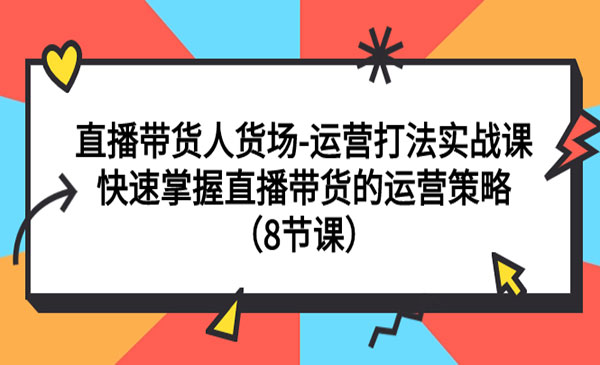 《快速掌握直播带货的运营策略》直播带货人货场-运营打法实战课采金-游戏-网盘-资源采金cai.gold