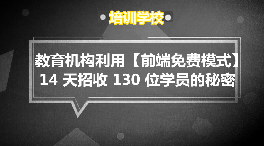 教育机构 利用【前端免费模式】14 天招收 130 位学员的秘密采金-游戏-网盘-资源采金cai.gold