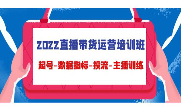 《2022直播带货运营培训班》起号-数据指标-投流-主播训练采金-财源-网创-创业项目-兼职-赚钱-个人创业-中创网-福缘网-冒泡网采金cai.gold