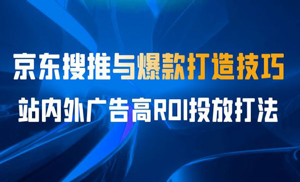 《京东搜推与爆款打造技巧》站内外广告高ROI投放打法采金-财源-网创-创业项目-兼职-赚钱-个人创业-中创网-福缘网-冒泡网采金cai.gold