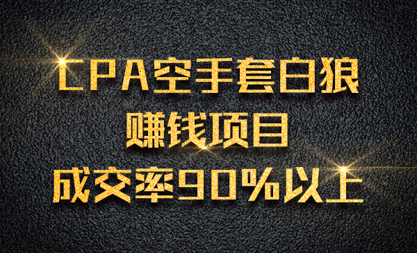 CPA空手套白狼赚钱项目，成交率90%以上采金-财源-网创-创业项目-兼职-赚钱-个人创业-中创网-福缘网-冒泡网采金cai.gold