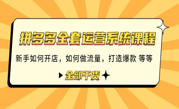 《拼多多全套运营系统课程》新手如何开店 如何做流量 打造爆款 等等 全部干货采金-财源-网创-创业项目-兼职-赚钱-个人创业-中创网-福缘网-冒泡网采金cai.gold