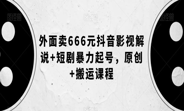 《抖音影视解说+短剧暴力起号》外面卖666元，原创+搬运课程采金-财源-网创-创业项目-兼职-赚钱-个人创业-中创网-福缘网-冒泡网采金cai.gold