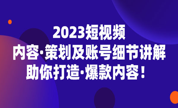 《2023爆款短视频起号技术》助你打造爆款内容采金-财源-网创-创业项目-兼职-赚钱-个人创业-中创网-福缘网-冒泡网采金cai.gold