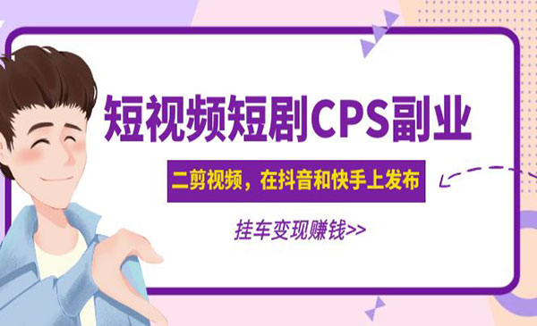 《短视频短剧CPS副业项目》二剪视频在抖音和快手上发布，挂车变现采金-财源-网创-创业项目-兼职-赚钱-个人创业-中创网-福缘网-冒泡网采金cai.gold