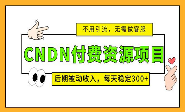 《CNDN付费资源项目》不用引流，无需做客服，后期被动收入，每天稳定300+采金-财源-网创-创业项目-兼职-赚钱-个人创业-中创网-福缘网-冒泡网采金cai.gold