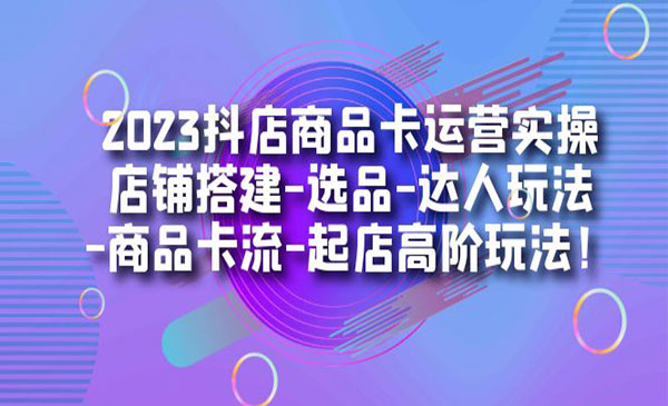 《抖店商品卡运营实操》店铺搭建-选品-达人玩法-商品卡流-起店高阶玩玩采金-财源-网创-创业项目-兼职-赚钱-个人创业-中创网-福缘网-冒泡网采金cai.gold