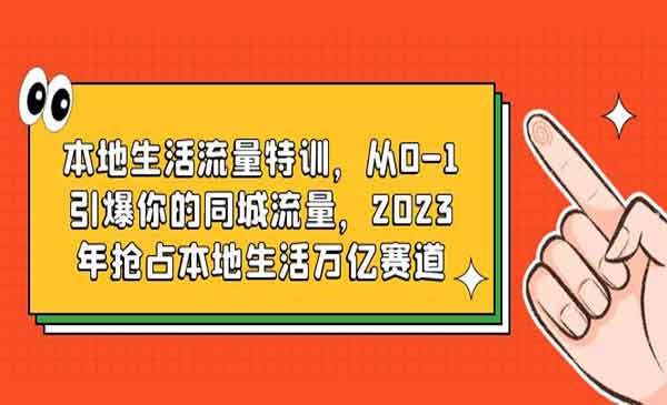 《本地生活流量特训》从0-1引爆你的同城流量，2023年抢占本地生活万亿赛道采金-游戏-网盘-资源采金cai.gold