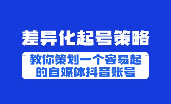 差异化起号策略，教你策划一个容易起的自媒体抖音账号，让收益翻倍采金-游戏-网盘-资源采金cai.gold