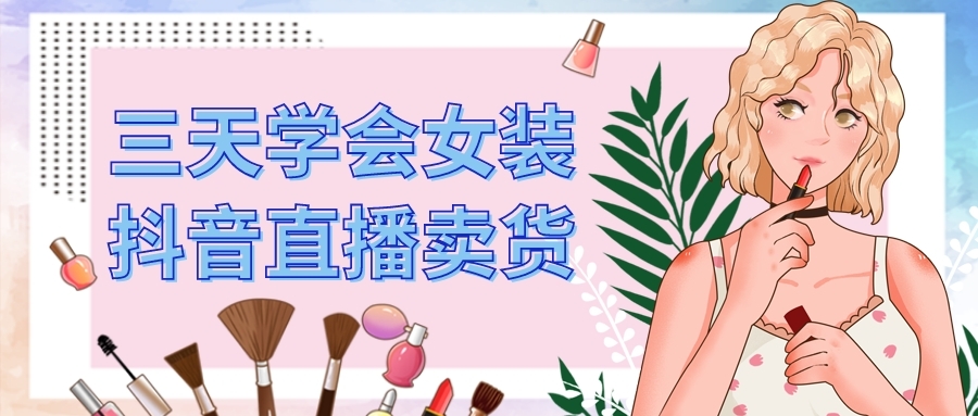 三天学会女装短视频直播卖货，实操教学直播带货课程采金-游戏-网盘-资源采金cai.gold