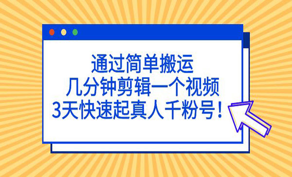 《3天搬运快速起真人千粉号》通过简单搬运，几分钟剪辑一个视频！采金-财源-网创-创业项目-兼职-赚钱-个人创业-中创网-福缘网-冒泡网采金cai.gold