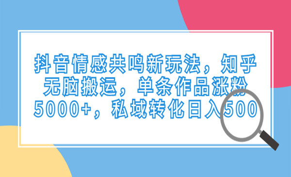 《抖音情感共鸣新玩法》知乎无脑搬运，单条作品涨粉5000+，私域转化日入500采金-财源-网创-创业项目-兼职-赚钱-个人创业-中创网-福缘网-冒泡网采金cai.gold