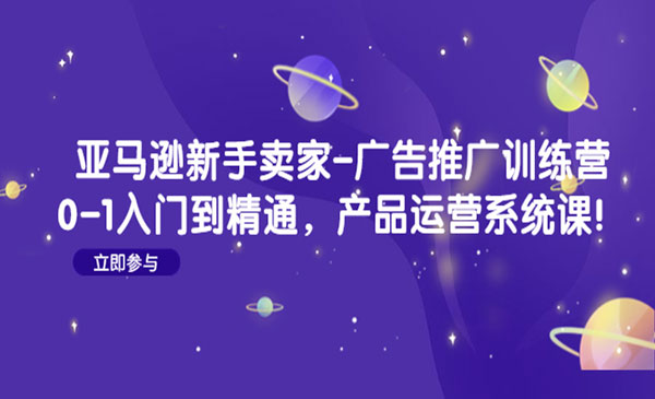 《亚马逊新手卖家广告推广训练营》0-1入门到精通，产品运营系统课采金-财源-网创-创业项目-兼职-赚钱-个人创业-中创网-福缘网-冒泡网采金cai.gold