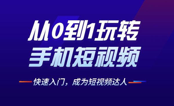 从0到1玩转手机短视频，快速入门，成为短视频达人采金-游戏-网盘-资源采金cai.gold