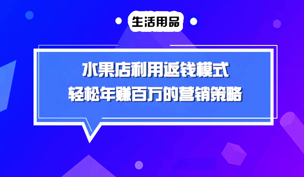 一家水果店把顾客消费的钱100%再返给客户年赚百万的营销策略采金-财源-网创-创业项目-兼职-赚钱-个人创业-中创网-福缘网-冒泡网采金cai.gold