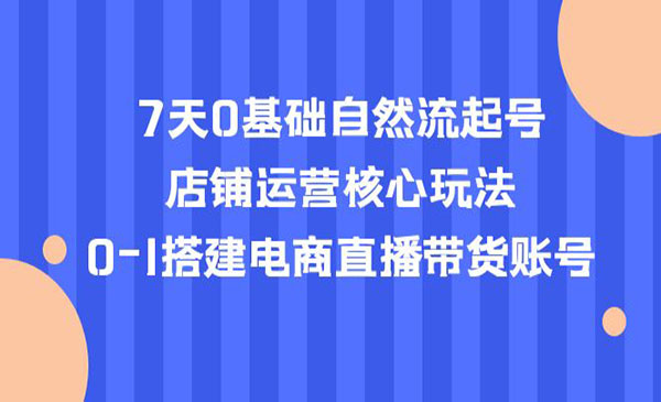 《7天0基础自然流起号》店铺运营核心玩法，0-1搭建电商直播带货账号采金-财源-网创-创业项目-兼职-赚钱-个人创业-中创网-福缘网-冒泡网采金cai.gold