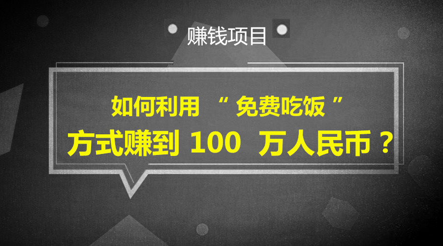 如何利用 “ 免费吃饭 ” 方式赚到 100 万人民币？采金-财源-网创-创业项目-兼职-赚钱-个人创业-中创网-福缘网-冒泡网采金cai.gold