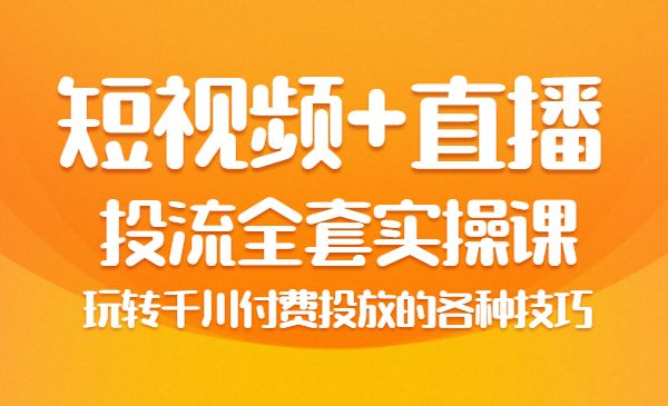 短视频+直播】投流全套实操课，玩转千川付费投放的各种技巧采金-财源-网创-创业项目-兼职-赚钱-个人创业-中创网-福缘网-冒泡网采金cai.gold