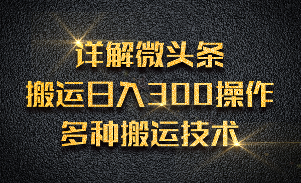 详解微头条搬运日入300操作，多种搬运技术采金-游戏-网盘-资源采金cai.gold