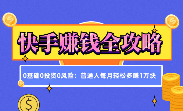 《快手赚钱全攻略》0基础0投资0风险：普通人每月轻松多赚1万块采金-游戏-网盘-资源采金cai.gold