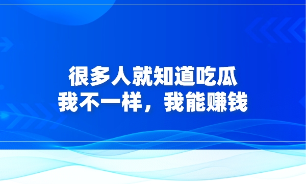 很多人就知道吃瓜，我不一样，我能赚钱采金-财源-网创-创业项目-兼职-赚钱-个人创业-中创网-福缘网-冒泡网采金cai.gold