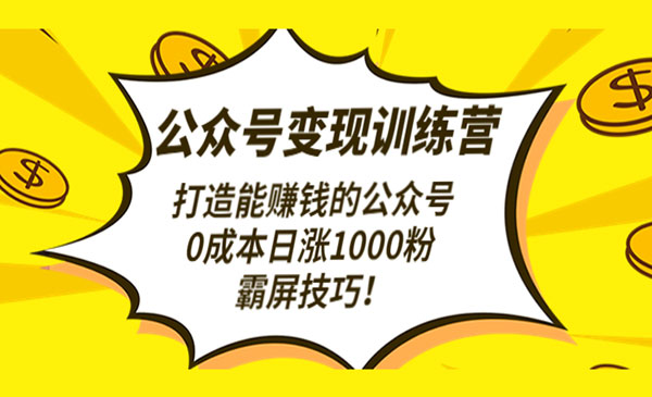 《公众号变现训练营》打造能赚钱的公众号，0成本日涨1000粉，霸屏技巧采金-财源-网创-创业项目-兼职-赚钱-个人创业-中创网-福缘网-冒泡网采金cai.gold