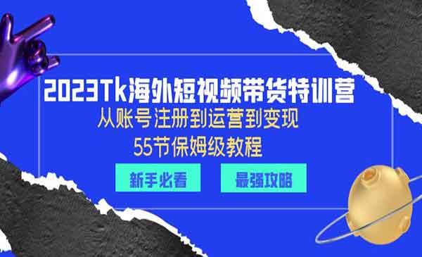 《2023Tk海外短视频带货特训营》从账号注册到运营到变现采金-游戏-网盘-资源采金cai.gold