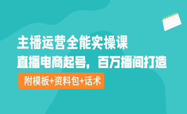 主播运营全能实操课：直播电商起号，百万播间打造（附模板+资料包+话术）采金-财源-网创-创业项目-兼职-赚钱-个人创业-中创网-福缘网-冒泡网采金cai.gold