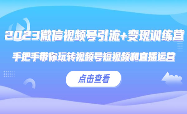 《2023微信视频号引流+变现训练营》手把手带你玩转视频号短视频和直播运营!采金-财源-网创-创业项目-兼职-赚钱-个人创业-中创网-福缘网-冒泡网采金cai.gold