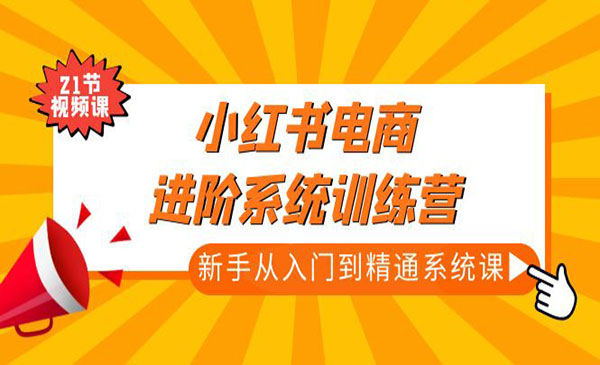 《小红书电商进阶系统训练营》新手从入门到精通系统课采金-财源-网创-创业项目-兼职-赚钱-个人创业-中创网-福缘网-冒泡网采金cai.gold