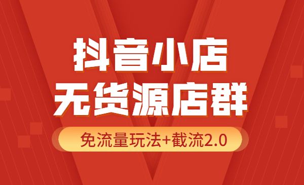 某音小店无货源店群实操课：免流量玩法+截流2.0采金-财源-网创-创业项目-兼职-赚钱-个人创业-中创网-福缘网-冒泡网采金cai.gold