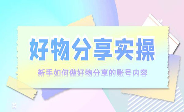 好物分享实操：新手如何做好物分享的账号内容，实操教学采金-财源-网创-创业项目-兼职-赚钱-个人创业-中创网-福缘网-冒泡网采金cai.gold