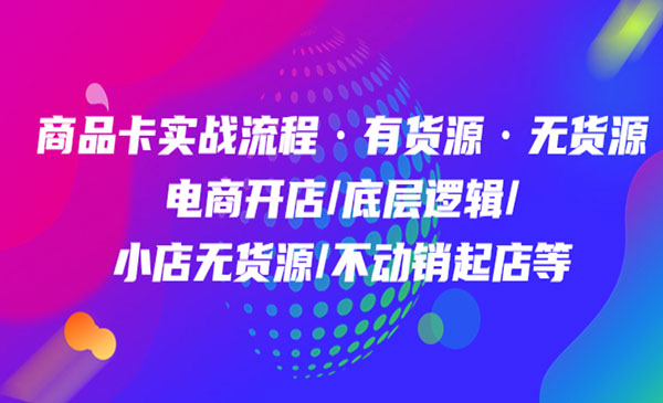 《商品卡实战流程》有货源无货源 电商开店+底层逻辑+小店无货源+不动销起店等采金-财源-网创-创业项目-兼职-赚钱-个人创业-中创网-福缘网-冒泡网采金cai.gold