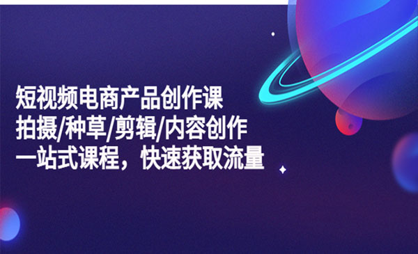 《短视频电商产品创作课》拍摄+种草+剪辑+内容创作+一站式课程 快速获取流量采金-游戏-网盘-资源采金cai.gold