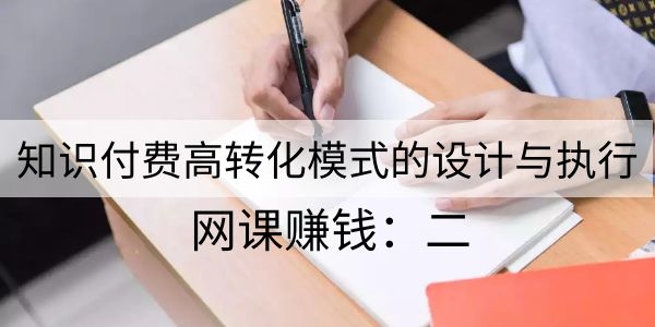 网课赚钱二：知识付费高转化模式的设计与执行采金-游戏-网盘-资源采金cai.gold