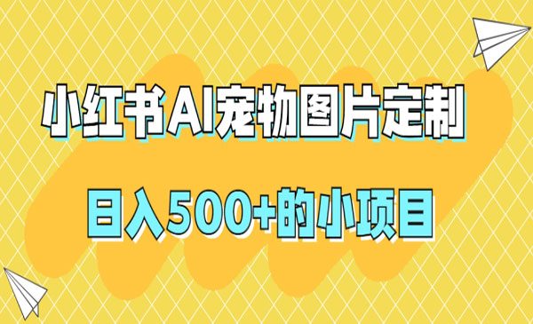 《小红书AI宠物图片定制项目》日入500+采金-游戏-网盘-资源采金cai.gold