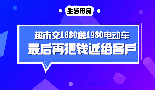 超市交1880元送1980元电动车，最后再把钱返给客户的营销揭秘采金-财源-网创-创业项目-兼职-赚钱-个人创业-中创网-福缘网-冒泡网采金cai.gold