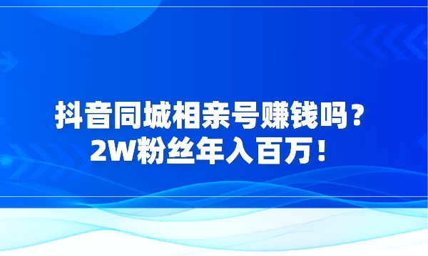 抖音同城相亲号赚钱吗？2W粉丝年入百万！采金-游戏-网盘-资源采金cai.gold