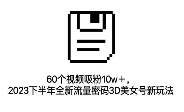 《3D美女号新玩法》60个视频吸粉10w＋，2023下半年全新流量密码采金-财源-网创-创业项目-兼职-赚钱-个人创业-中创网-福缘网-冒泡网采金cai.gold