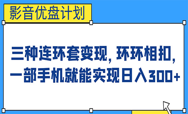 《影音优盘计划》三种连环套变现，环环相扣，一部手机就能实现日入300+采金-财源-网创-创业项目-兼职-赚钱-个人创业-中创网-福缘网-冒泡网采金cai.gold