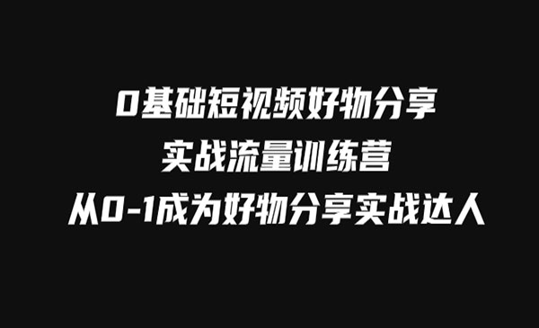 《0基础短视频好物分享实战》从0-1成为好物分享实战达人采金-财源-网创-创业项目-兼职-赚钱-个人创业-中创网-福缘网-冒泡网采金cai.gold