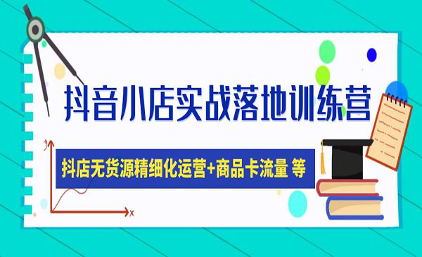 《抖音小店实战落地训练营》抖店无货源精细化运营，商品卡流量等等采金-财源-网创-创业项目-兼职-赚钱-个人创业-中创网-福缘网-冒泡网采金cai.gold