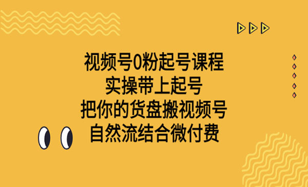 《视频号0粉起号课程》实操带上起号 把你的货盘搬视频号 自然流结合微付费采金-财源-网创-创业项目-兼职-赚钱-个人创业-中创网-福缘网-冒泡网采金cai.gold