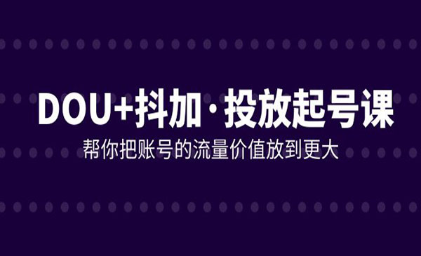 《DOU+抖加投放起号课》帮你把账号的流量价值放到更大采金-游戏-网盘-资源采金cai.gold
