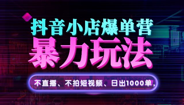 抖音小店爆单营：不直播、不拍短视频、日出1000单，暴力玩法采金-游戏-网盘-资源采金cai.gold