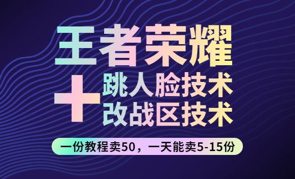 王者荣耀跳人脸技术+改战区技术教程，一份教程卖50，一天能卖5-15份采金-游戏-网盘-资源采金cai.gold