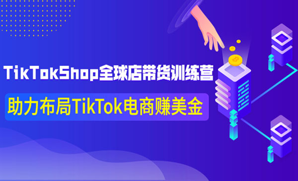 TikTokShop全球店带货训练营【更新9月份】助力布局TikTok电商赚美金采金-财源-网创-创业项目-兼职-赚钱-个人创业-中创网-福缘网-冒泡网采金cai.gold